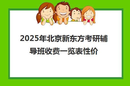 2025年北京新东方考研辅导班收费一览表性价比分析
