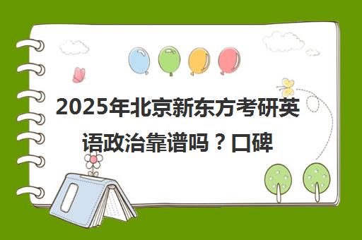 2025年北京新东方考研英语政治靠谱吗？口碑如何？