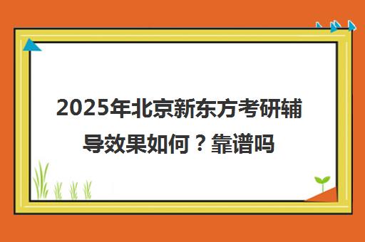 2025年北京新东方考研辅导效果如何？靠谱吗？