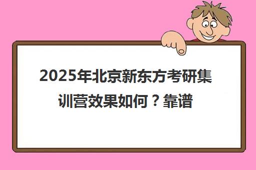2025年北京新东方考研集训营效果如何？靠谱吗？