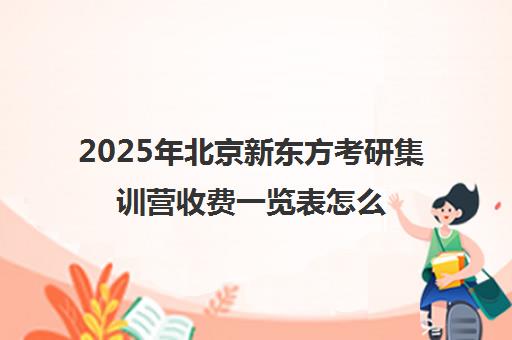 2025年北京新东方考研集训营收费一览表怎么样？