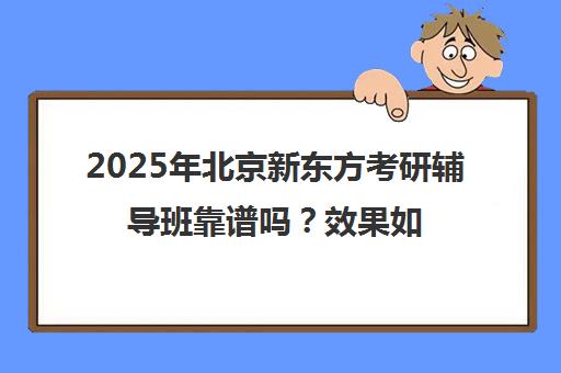 2025年北京新东方考研辅导班靠谱吗？效果如何？