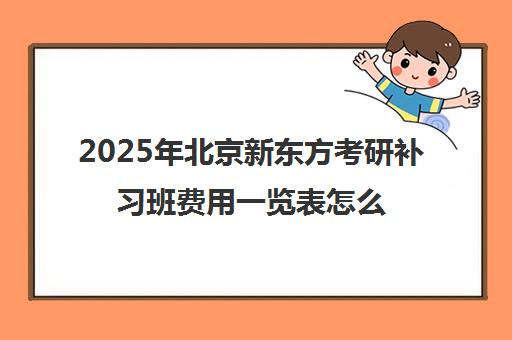 2025年北京新东方考研补习班费用一览表怎么样？