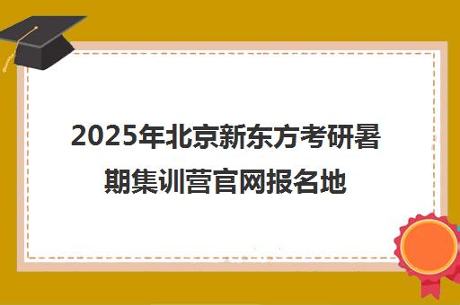 2025年北京新东方考研暑期集训营ag捕鱼王官网报名地址一览表